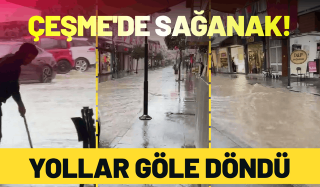 Çeşme'de sağanak yağış: Yollar göle döndü!