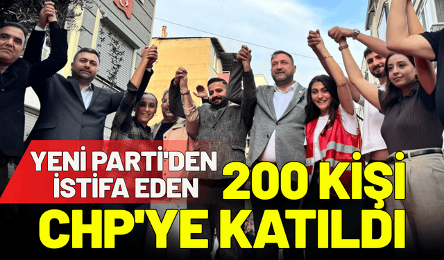 Yeni Parti'den istifa eden 200 kişi CHP'ye katıldı