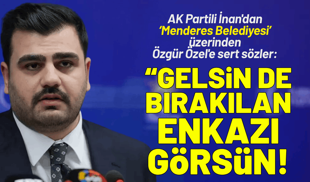 AK Partili İnan'dan Özgür Özel'e sert sözler: Gelsin de Menderes'te bırakılan enkazı görsün!