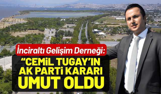 İnciraltı Gelişim Derneği: Cemil Tugay'ın AK Parti kararı umut oldu