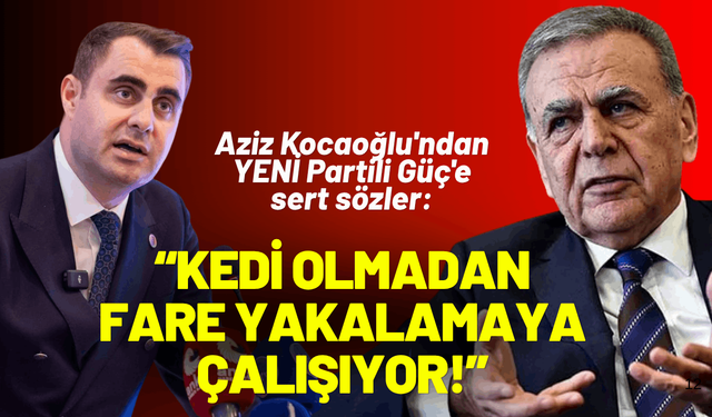 Aziz Kocaoğlu'ndan YENİ Partili Güç'e sert sözler: Kedi olmadan fare yakalamaya çalışıyor!