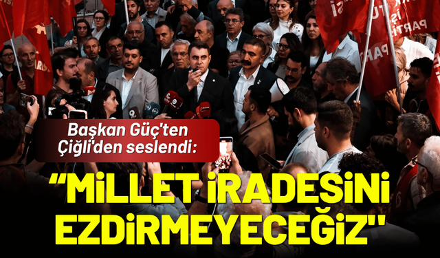 Başkan Güç'ten Çiğli'den seslendi: Millet iradesini ezdirmeyeceğiz