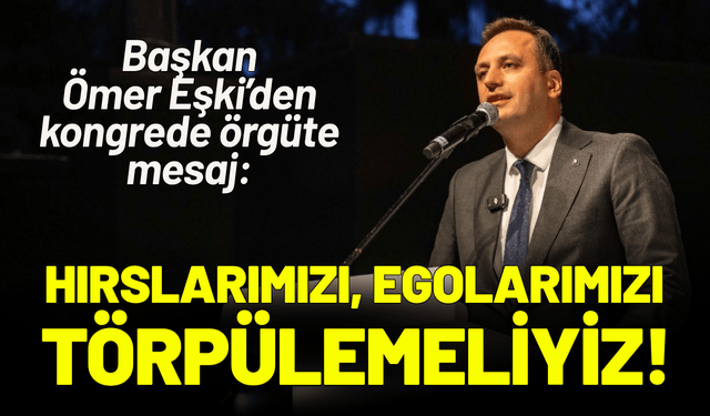 Başkan Ömer Eşki’den örgüte mesaj: Hırslarımızı, egolarımızı törpülemeliyiz!