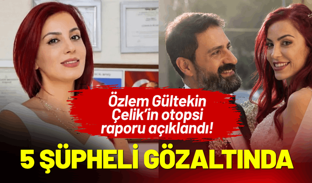Özlem Gültekin Çelik’in otopsi raporu açıklandı! 5 şüpheli gözaltına alındı