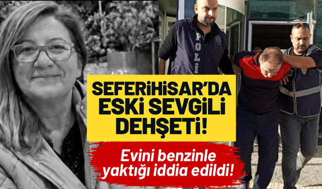 İzmir’de eski sevgili dehşeti: Evini benzinle yaktığı iddia edildi!