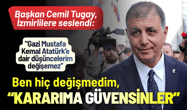Başkan Cemil Tugay, İzmirlilere seslendi: Ben hiç değişmedim, kararıma güvensinler