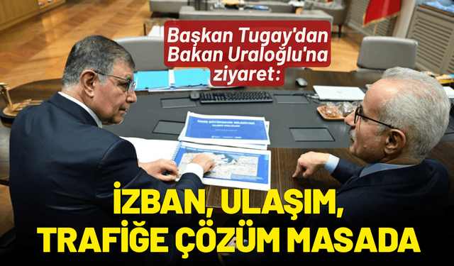 Başkan Tugay'dan Bakan Uraloğlu'na ziyaret: İZBAN, ulaşım ve trafik sorununa çözüm...