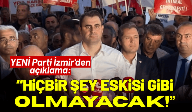 YENİ Parti İzmir'den açıklama: Hiçbir şey eskisi gibi olmayacak!