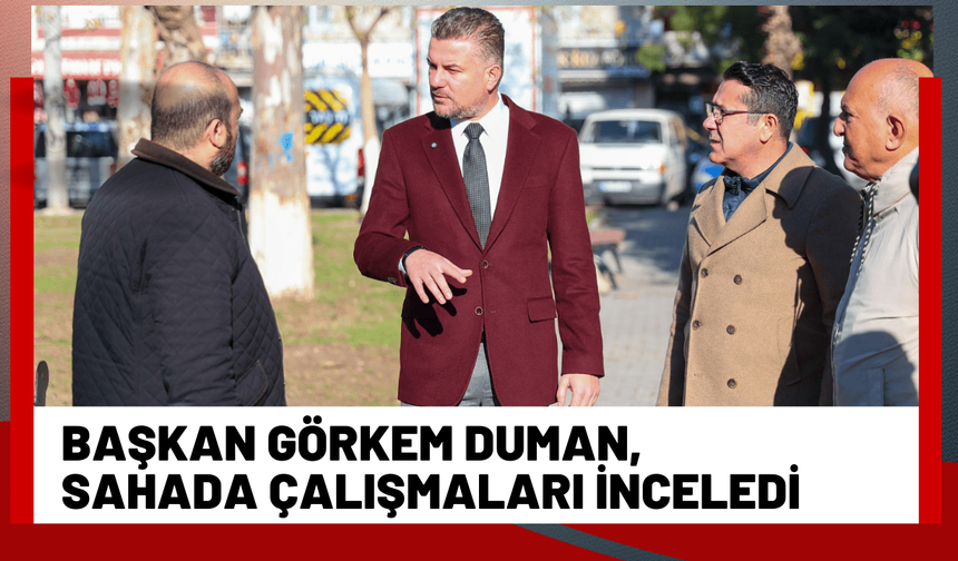 Başkan Görkem Duman, sahada çalışmaları inceledi