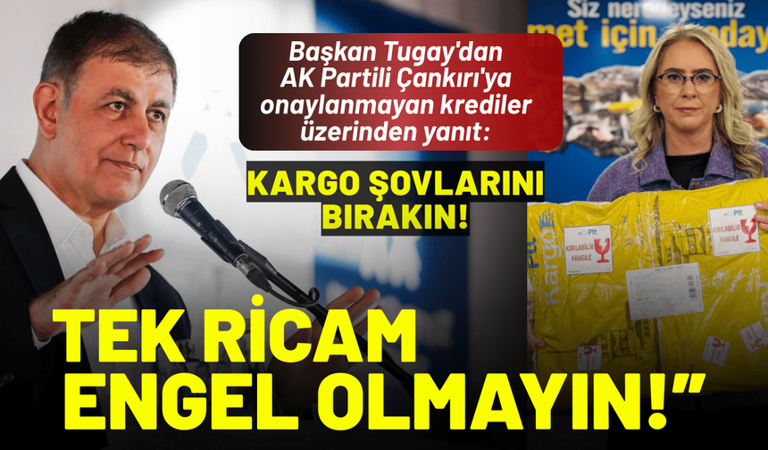Başkan Tugay'dan AK Partili Çankırı'ya yanıt: Kargo şovlarını bırakın, tek ricam engel olmayın!