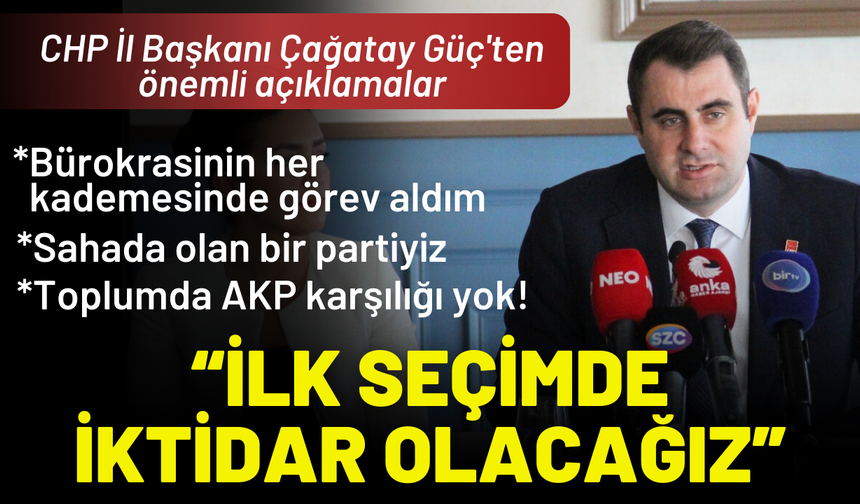 CHP İl Başkanı Güç'ten önemli açıklamalar: Toplumda AKP yok, ilk seçimde iktidar olacağız