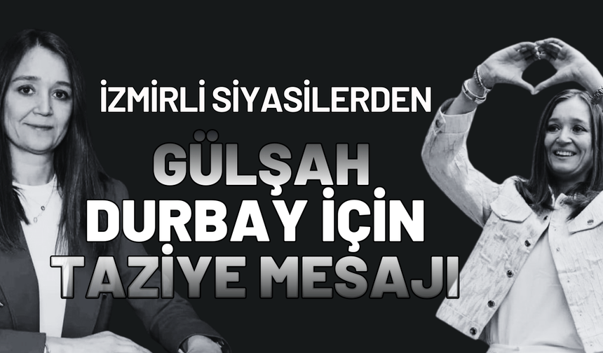 İzmirli siyasilerden Gülşah Durbay için taziye mesajı