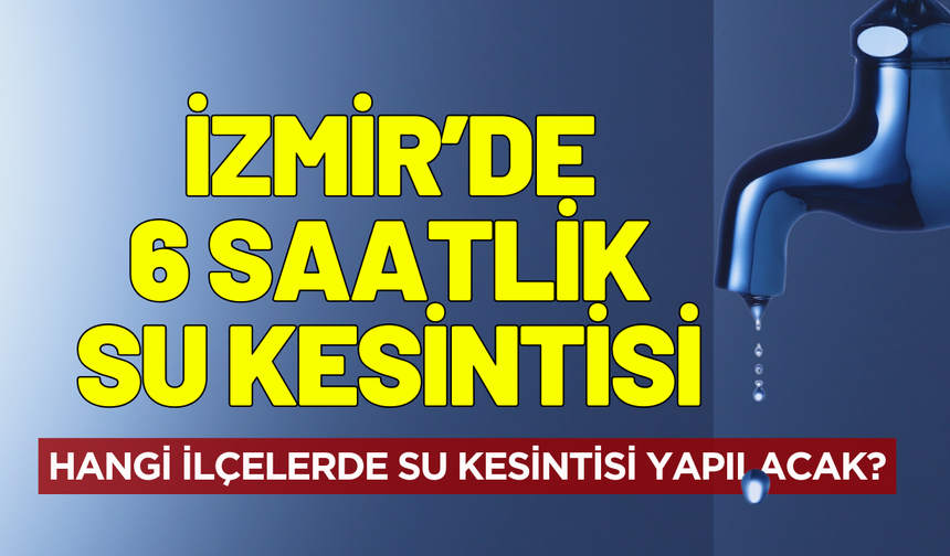 İzmir 13 Aralık Cumartesi su kesintisi! Hangi ilçelerde su kesintisi yapılacak?