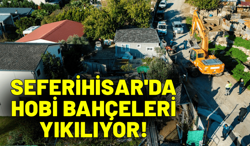 Seferihisar'da hobi bahçeleri yıkılıyor!