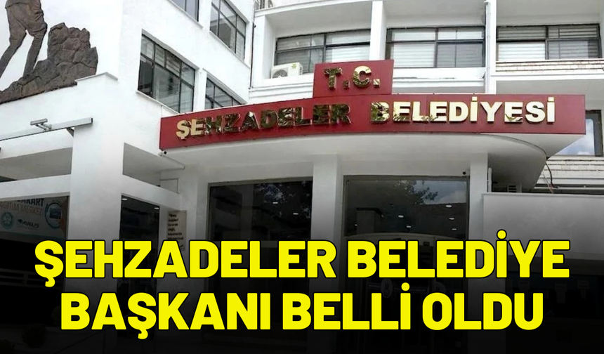Şehzadeler Belediye Başkanı belli oldu