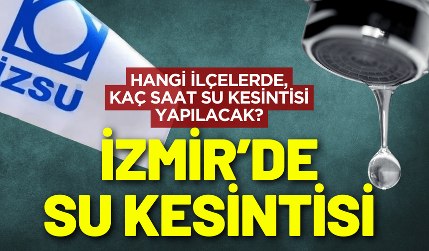 İzmir su kesintisi! 6 Aralık Cumartesi hangi ilçelerde su kesintisi yapılacak?