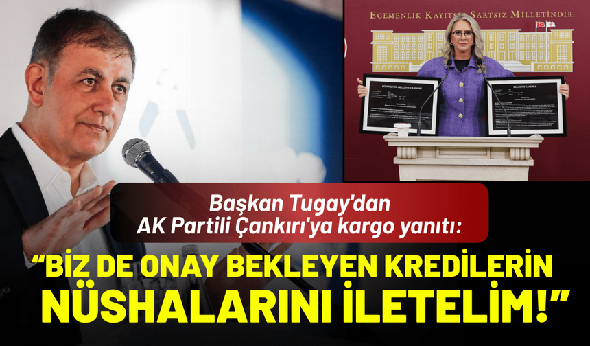Başkan Tugay'dan AK Partili Çankırı'ya kargo yanıtı: Biz de onay bekleyen kredilerin nüshalarını iletelim!