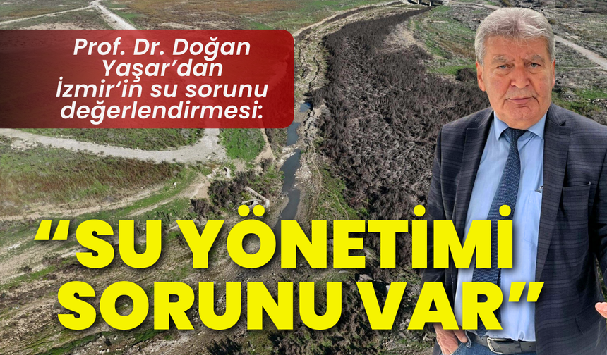 Prof. Dr. Doğan Yaşar: İzmir'de su sorunu değil, su yönetimi sorunu var
