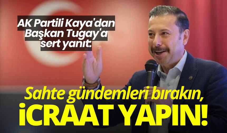 AK Partili Kaya'dan Başkan Tugay'a sert yanıt: Sahte gündemleri bırakın, icraat yapın!