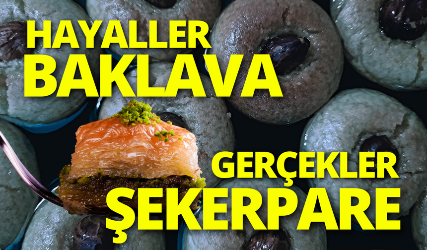 Hayaller baklava, gerçekler şekerpare!