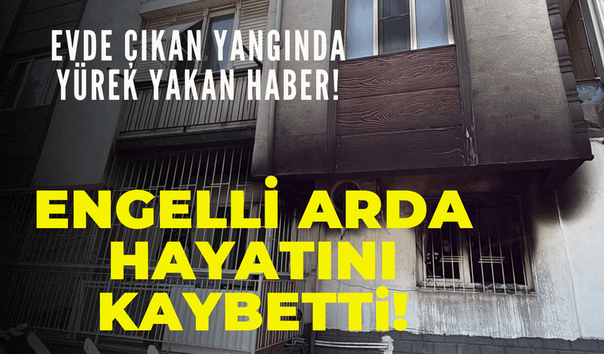 Evdeki yangında, engelli Arda hayatını kaybetti!