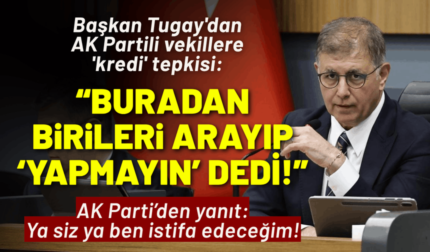 Başkan Tugay'dan AK Partili vekillere 'kredi' tepkisi: Buradan birileri arayıp ‘Yapmayın’ dedi!