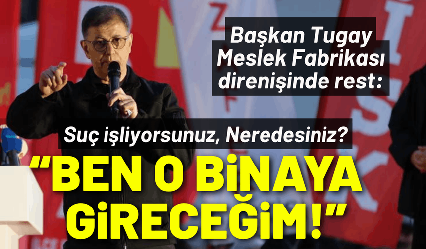 Başkan Tugay Meslek Fabrikası direnişinde rest: Ben o binaya gireceğim!
