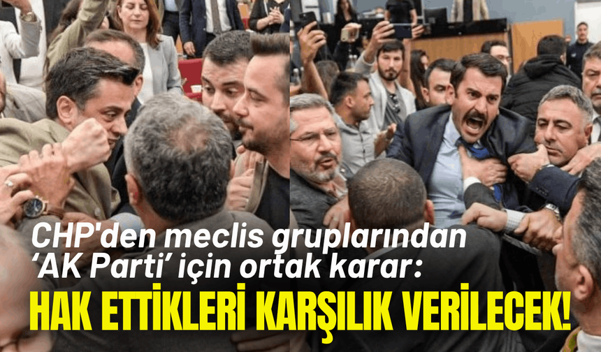 CHP'den meclis gruplarından ortak karar: AK Parti'nin vandallığına, hak ettikleri karşılık verilecek!