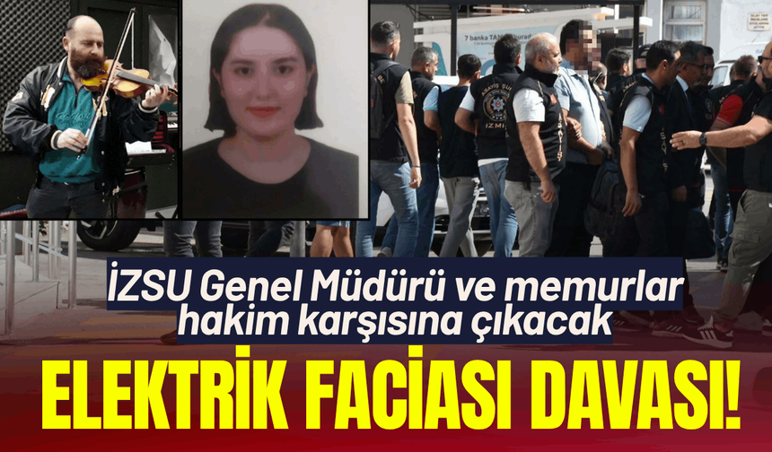 Elektrik faciası davasında İZSU Genel Müdürü ve memurlar hakim karşısına çıkacak