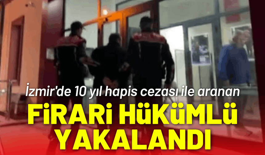 İzmir'de 10 yıl hapis cezası ile aranan firari hükümlü yakalandı