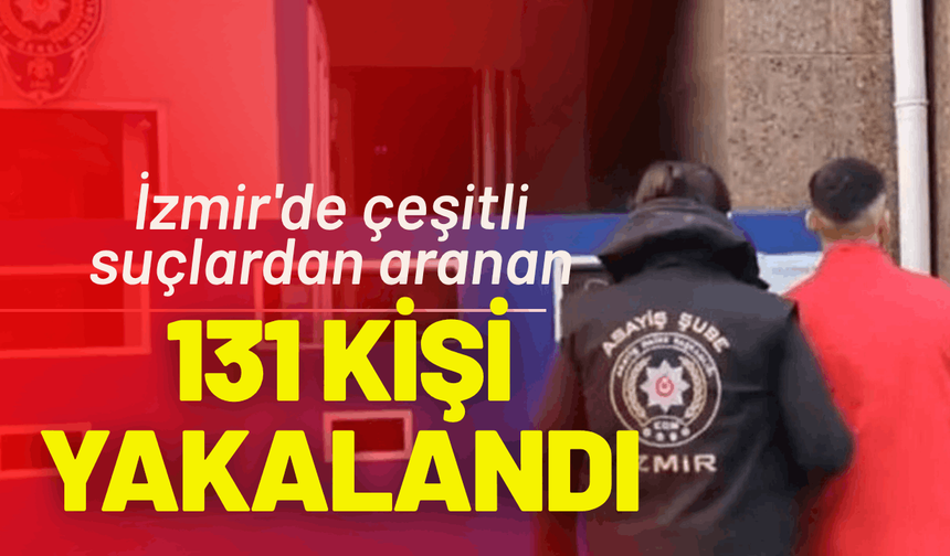 İzmir'de çeşitli suçlardan aranan 131 kişi yakalandı