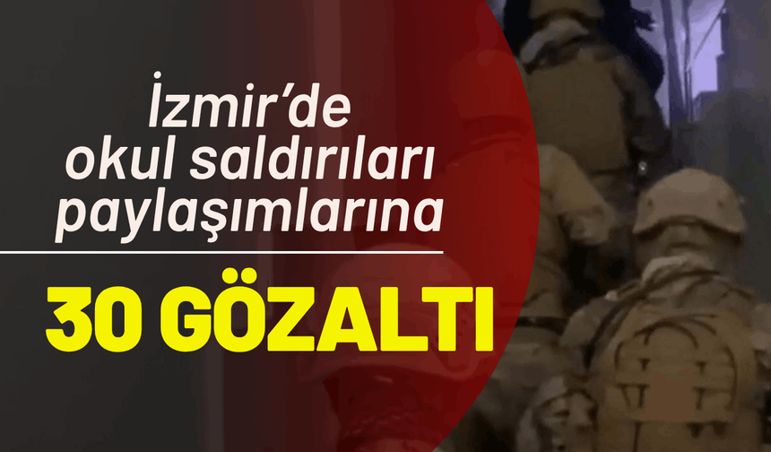İzmir’de, okul saldırıları paylaşımlarına 30 gözaltı