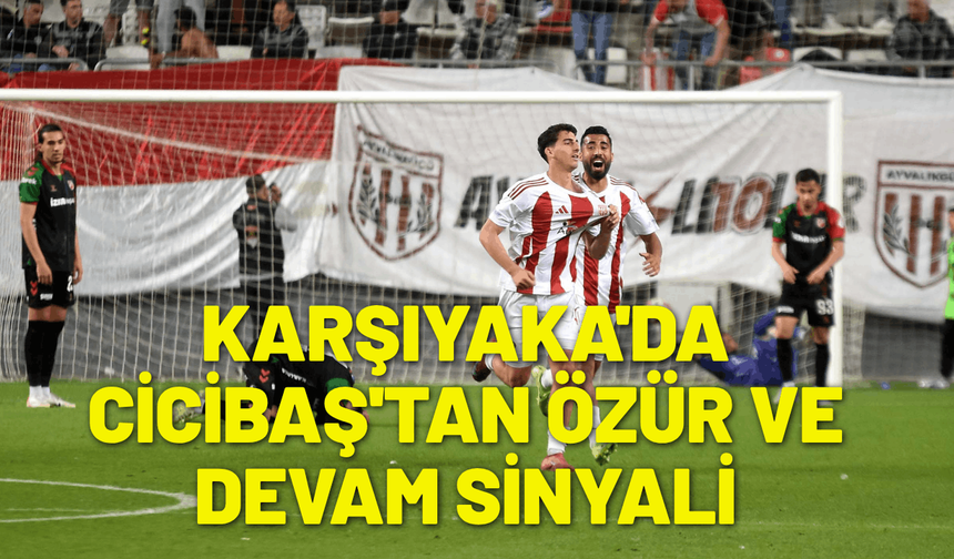 Karşıyaka'da Cicibaş'tan özür ve devam sinyali