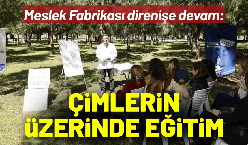 Meslek Fabrikası direnişe devam: Çimlerin üzerinde eğitim