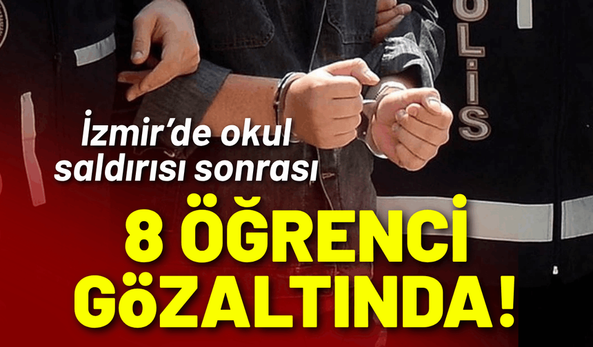 İzmir’de okul saldırısı sonrası 8 öğrenci gözaltında!