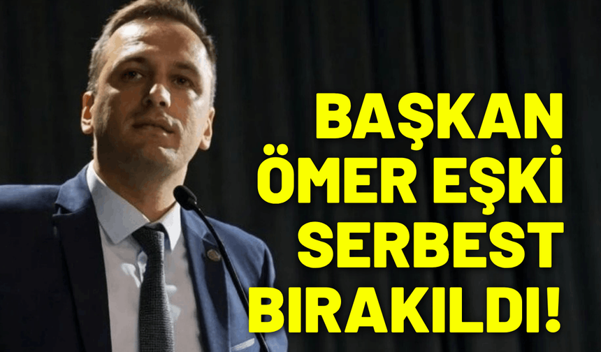 Başkan Ömer Eşki serbest bırakıldı!