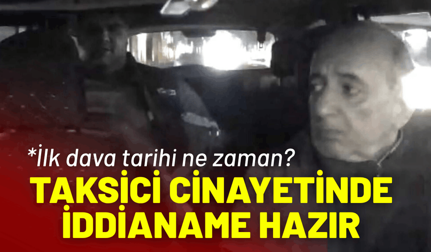 Taksici cinayetinde iddianame hazır: İlk dava tarihi ne zaman?