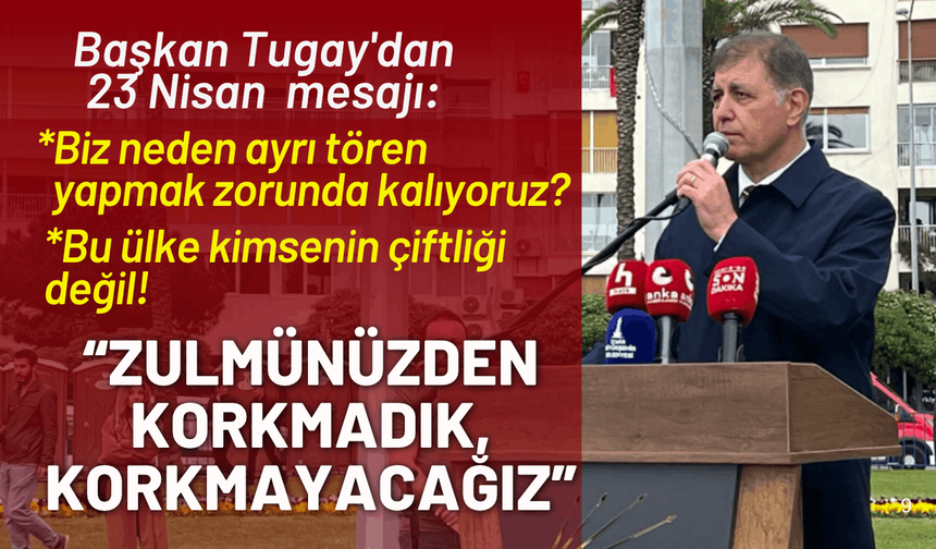 Başkan Tugay'dan kararlılık mesajı: Sizin zulmünüzden korkmadık, korkmayacağız