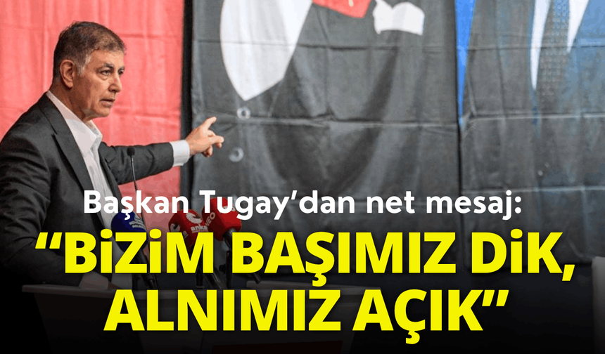 Başkan Tugay: Sokağa çıktığımızda başımız dik, alnımız açık geziyoruz