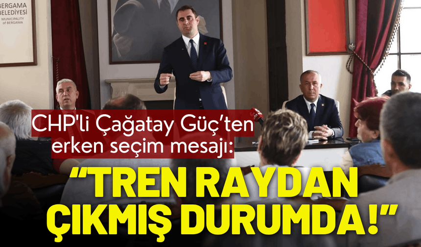 CHP'li Çağatay Güç: Tren raydan çıkmış durumda!