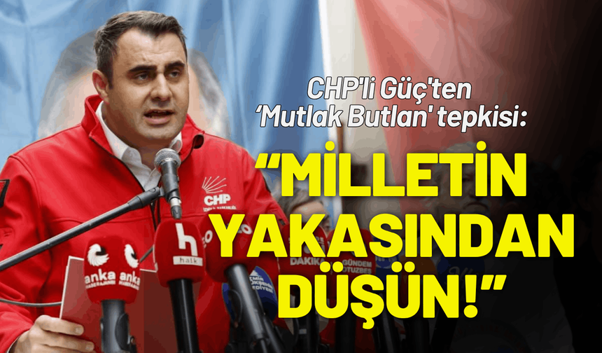 CHP'li Güç'ten 'Mutlak Butlan' tepkisi: Milletin yakasından düşün!