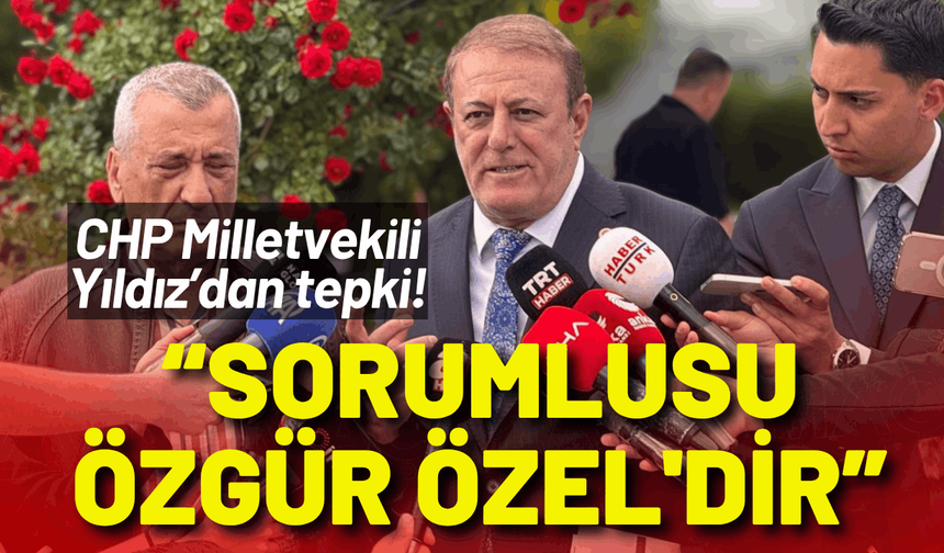 CHP Milletvekili Yıldız: Genel merkezdeki olayların sorumlusu Özgür Özel'dir