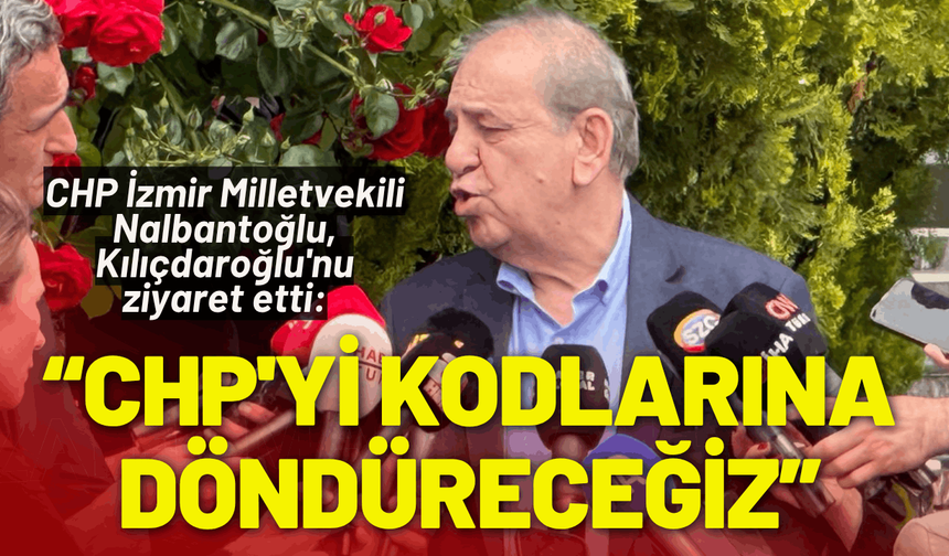 CHP İzmir Milletvekili Nalbantoğlu, Kılıçdaroğlu'nu ziyaret etti: CHP'yi kuruluş kodlarına döndüreceğiz
