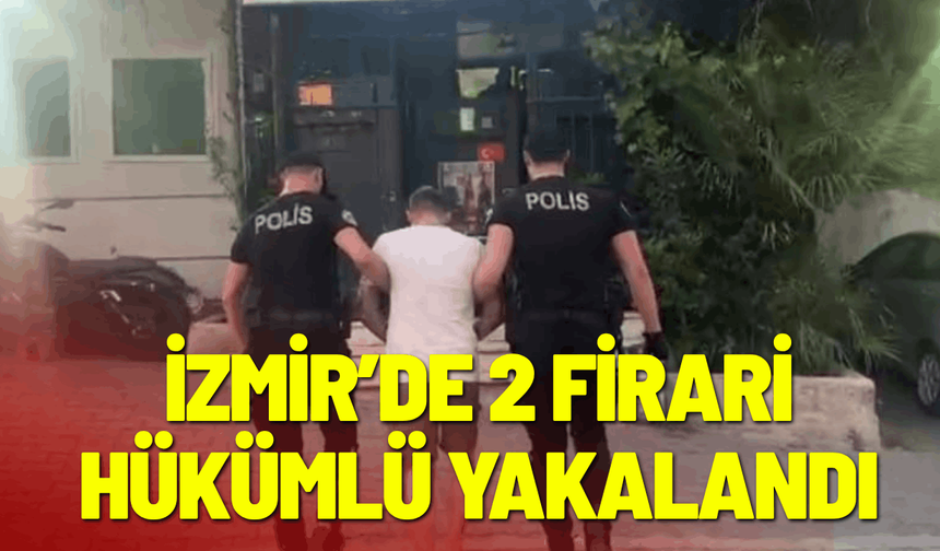 İzmir’de 2 firari hükümlü yakalandı