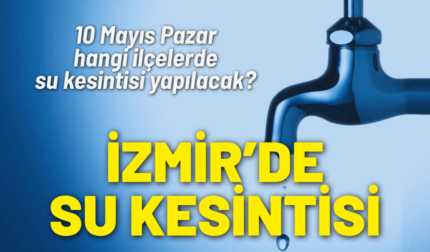 İzmir su kesintisi... 10 Mayıs Pazar hangi ilçelerde su kesintisi yapılacak?