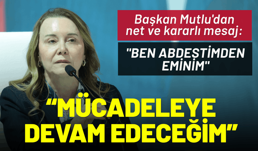 Başkan Mutlu'dan net mesaj: Geri adım atmıyorum, mücadeleye devam edeceğim