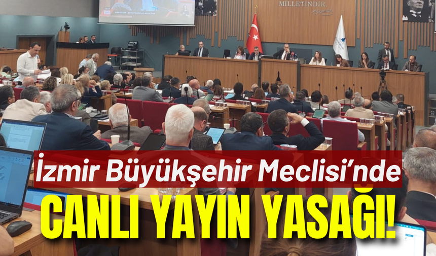 İzmir Büyükşehir Meclisi'nde canlı yayın yasağı!