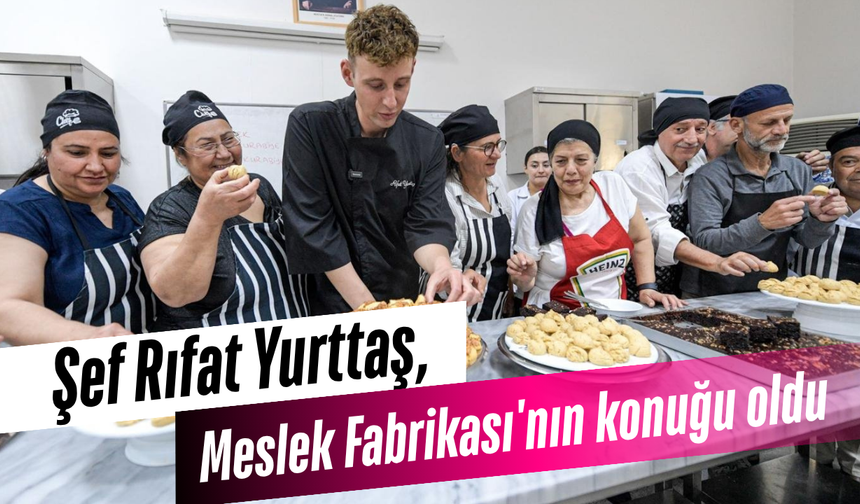 Şef Rıfat Yurttaş, Meslek Fabrikası'nın konuğu oldu