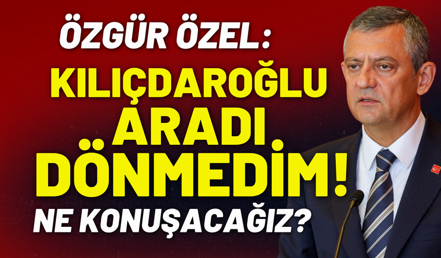 Özgür Özel: Kılıçdaroğlu aradı, dönmedim!