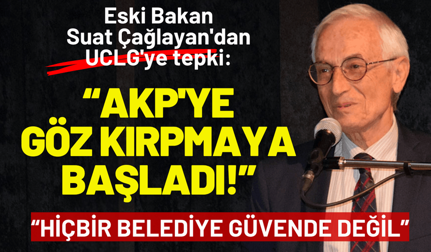 Eski Bakan Çağlayan'dan UCLG'ye tepki: AKP'ye göz kırpmaya başladı!